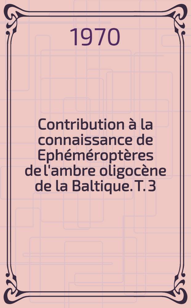 Contribution à la connaissance de Ephéméroptères de l'ambre oligocène de la Baltique. T. 3