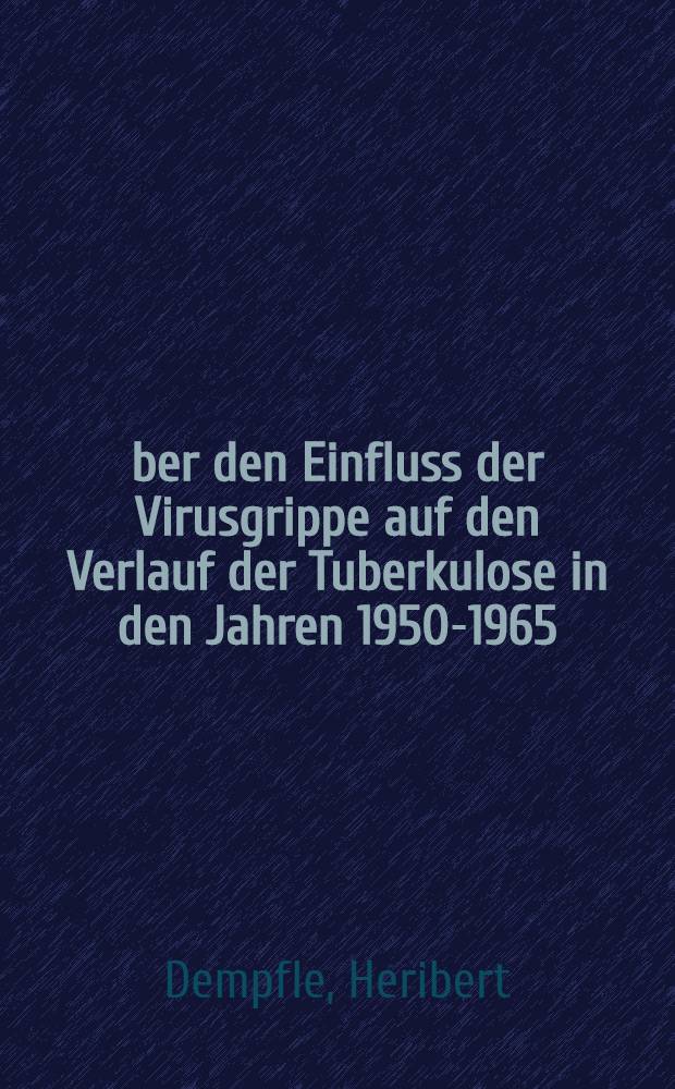 Über den Einfluss der Virusgrippe auf den Verlauf der Tuberkulose in den Jahren 1950-1965 : Inaug.-Diss. ... der ... Med. Fakultät der ... Univ. zu Bonn