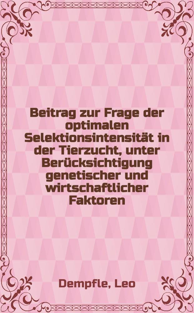 Beitrag zur Frage der optimalen Selektionsintensität in der Tierzucht, unter Berücksichtigung genetischer und wirtschaftlicher Faktoren : Diss. ... der Agrarwissenschaftlichen Fak. der Univ. Hohenheim ..