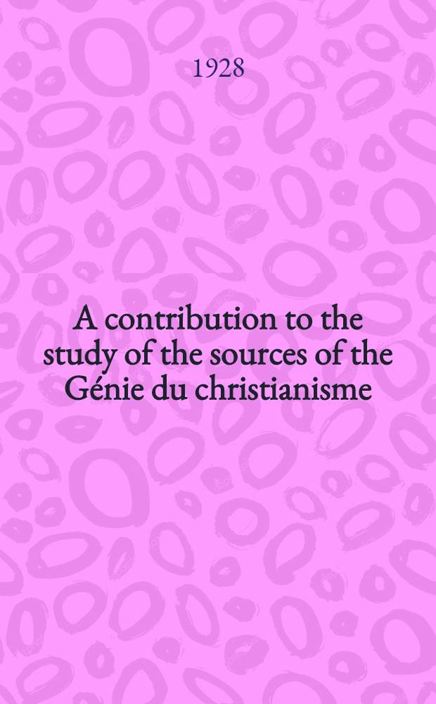 A contribution to the study of the sources of the Génie du christianisme : Thesis ... London university 1927