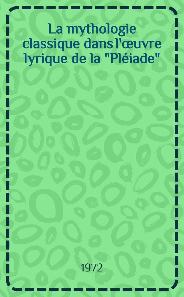 La mythologie classique dans l'œuvre lyrique de la "Pléiade" : Thèse ..