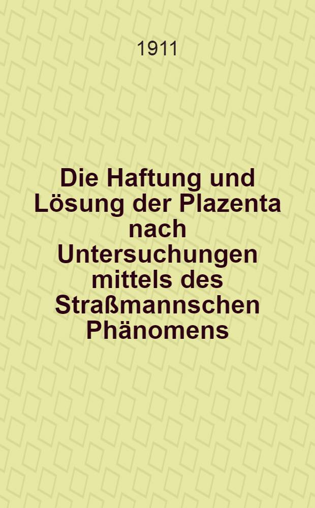 Die Haftung und Lösung der Plazenta nach Untersuchungen mittels des Straßmannschen Phänomens : Ein Beitrag zur Vervollkommnung der Leitung der Nachgeburtsperiode