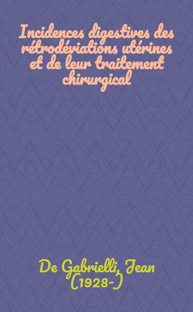 Incidences digestives des rétrodéviations utérines et de leur traitement chirurgical : Thèse pour le doctorat en méd. (diplôme d'État)
