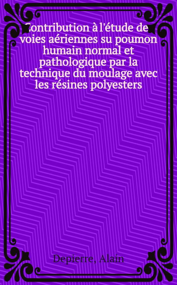 Contribution à l'étude des voies aériennes su poumon humain normal et pathologique par la technique du moulage avec les résines polyesters : Thèse ..