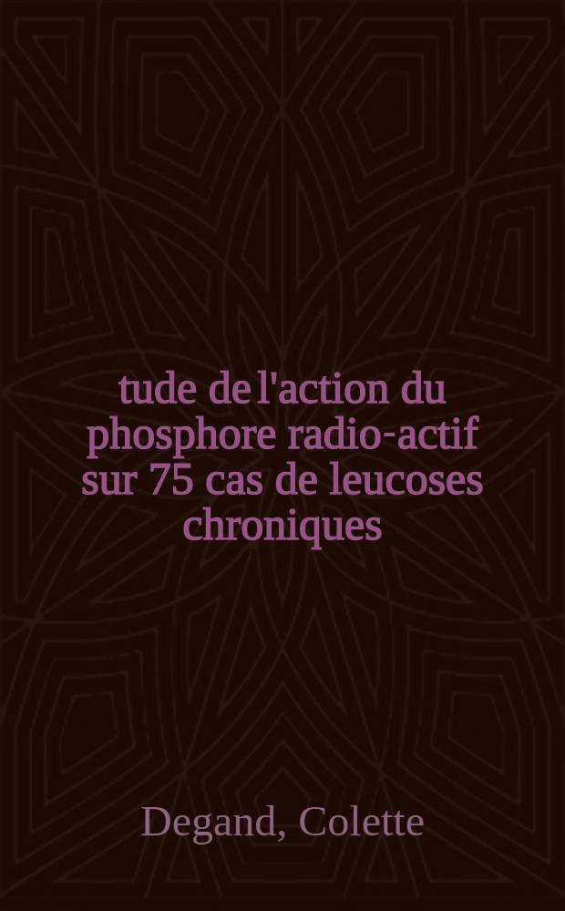 Étude de l'action du phosphore radio-actif sur 75 cas de leucoses chroniques : Thèse ..