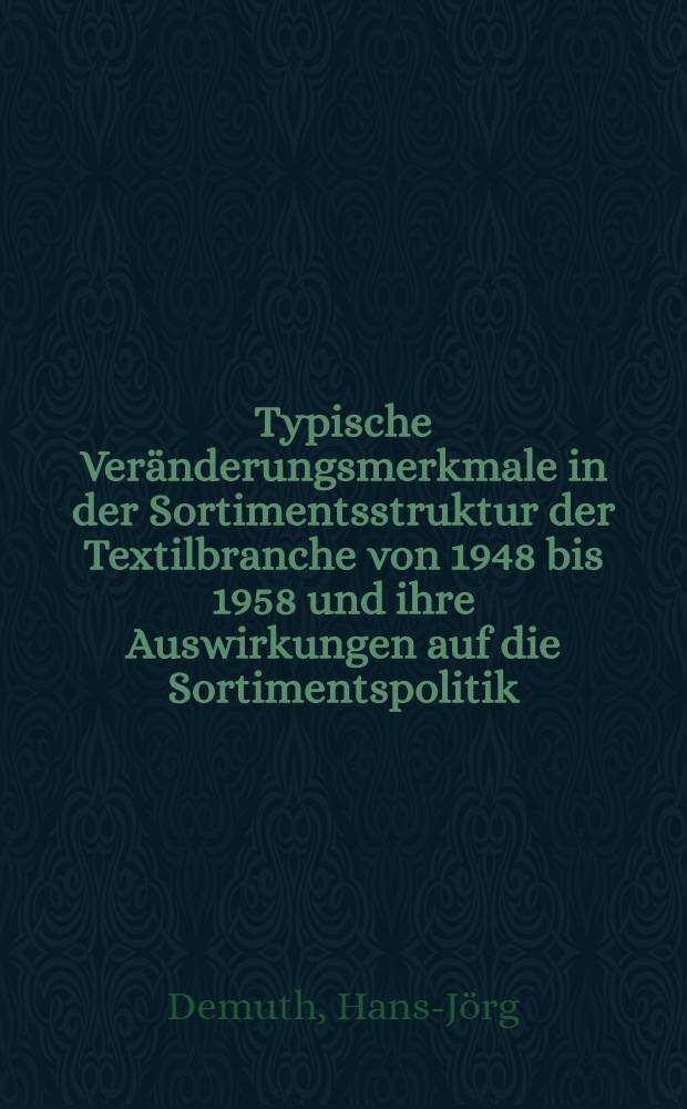 Typische Veränderungsmerkmale in der Sortimentsstruktur der Textilbranche von 1948 bis 1958 und ihre Auswirkungen auf die Sortimentspolitik : (Mit speziellen Untersuchungsergebnissen aus dem Warenbereich der Heimtextilien) : Inaug.-Diss. zur Erlangung der Doktorwürde ... der ... Univ. zu München