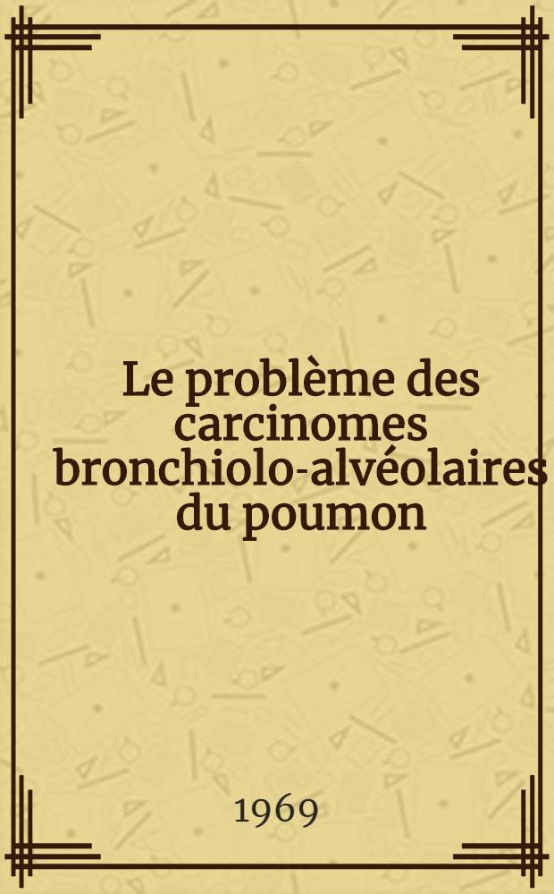 Le problème des carcinomes bronchiolo-alvéolaires du poumon : À propos d'un cas personnel : Revue de la littérature : Thèse ..