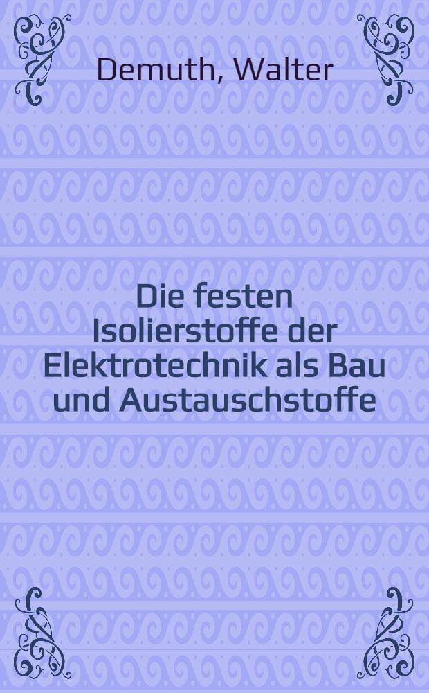 Die festen Isolierstoffe der Elektrotechnik als Bau und Austauschstoffe