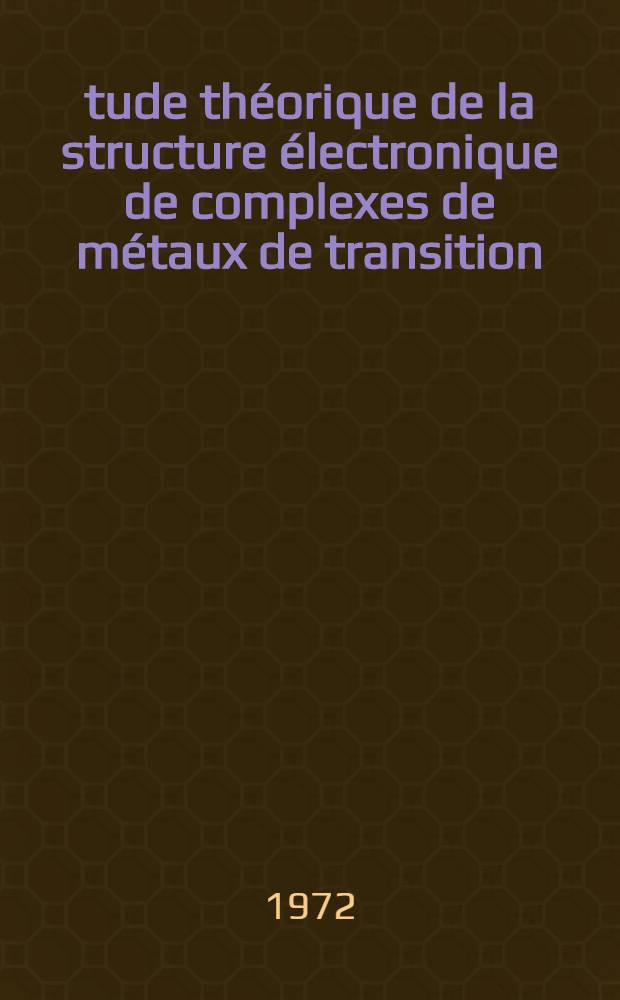 Étude théorique de la structure électronique de complexes de métaux de transition : Thèse prés. à l'Univ. Louis-Pasteur de Strasbourg ..
