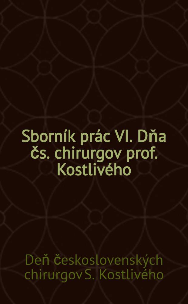 Sborník prác VI. Dňa čs. chirurgov prof. Kostlivého