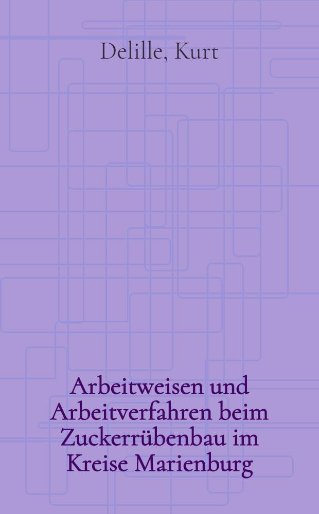 Arbeitweisen und Arbeitverfahren beim Zuckerr&uuml;benbau im Kreise Marienburg (Reg.-Bez. Hildesheim) : Inaug.-Diss..