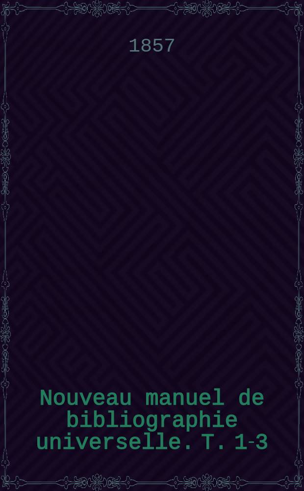 Nouveau manuel de bibliographie universelle. T. 1-3