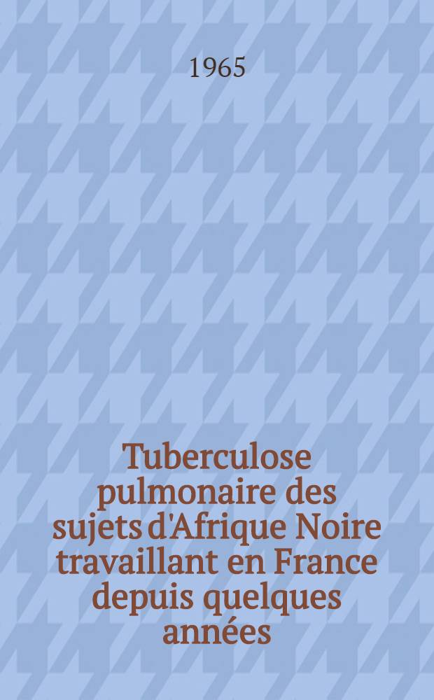 Tuberculose pulmonaire des sujets d'Afrique Noire travaillant en France depuis quelques années : Remarques cliniques, radiologiques et prophylactiques à propos de sept observations : Thèse ..