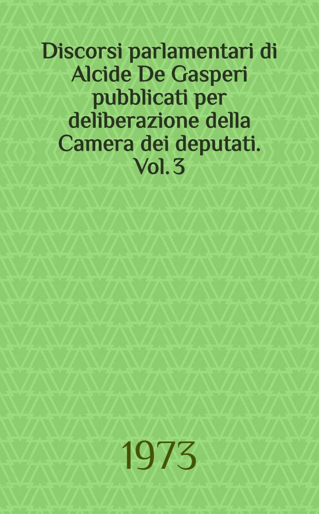 Discorsi parlamentari di Alcide De Gasperi pubblicati per deliberazione della Camera dei deputati. Vol. 3 : Camera 10 aprile 1951 - Camera 29 gennaio 1954