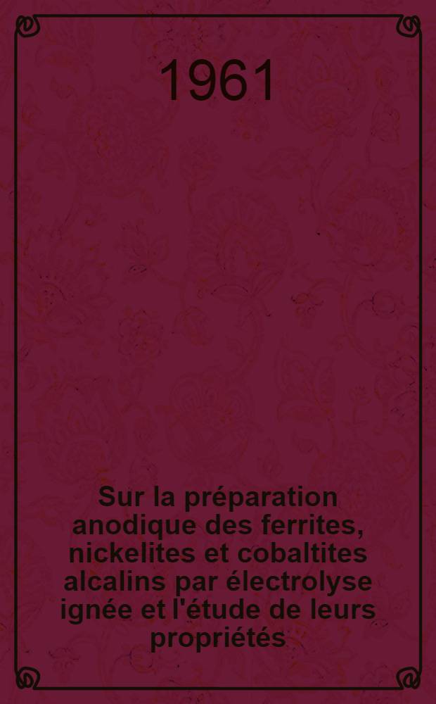 Sur la préparation anodique des ferrites, nickelites et cobaltites alcalins par électrolyse ignée et l'étude de leurs propriétés: 1-re thèse; Propositions données par la Faculté: 2-e thèse: Thèses présentées à ... l'Univ. de Grenoble ... / par Charles Déportes