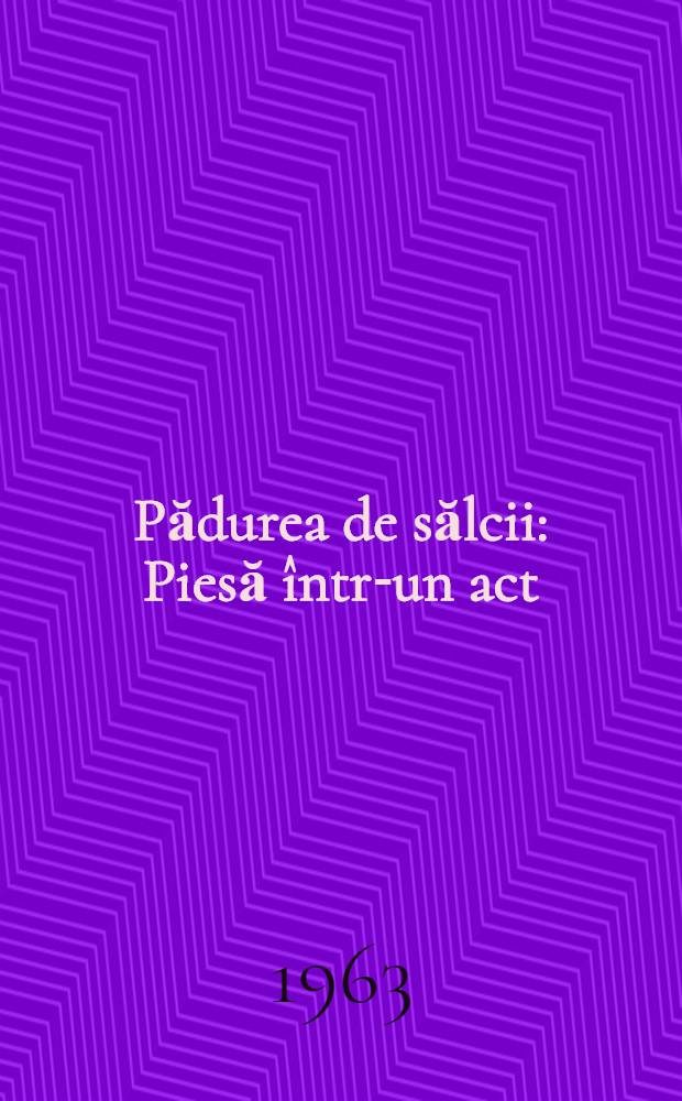 Pădurea de sălcii : Piesă într-un act (3 tabl.)