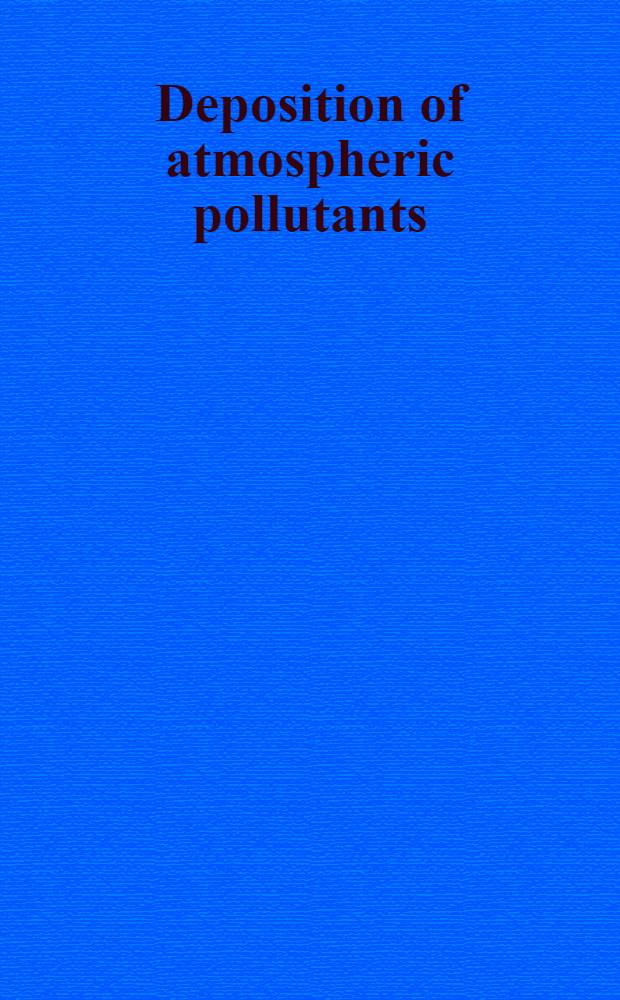 Deposition of atmospheric pollutants : Proc. of a Colloquium held at Oberursel / Taunus, West Germany, 9-11 Nov. 1981