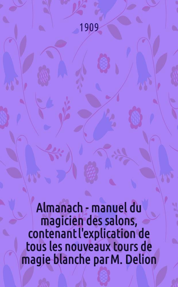 Almanach - manuel du magicien des salons, contenant l'explication de tous les nouveaux tours de magie blanche par M. Delion