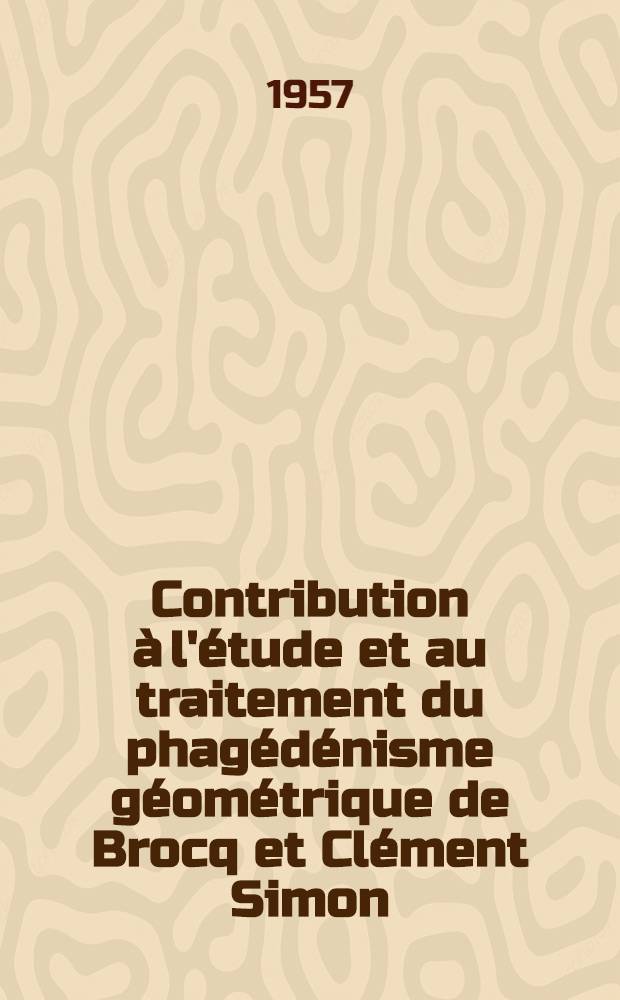 Contribution à l'étude et au traitement du phagédénisme géométrique de Brocq et Clément Simon : Thèse pour le doctorat en méd. (diplôme d'État)