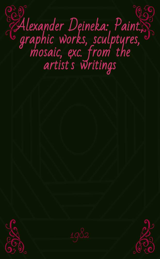 Alexander Deineka : Paint., graphic works, sculptures, mosaic, exc. from the artist's writings : An album