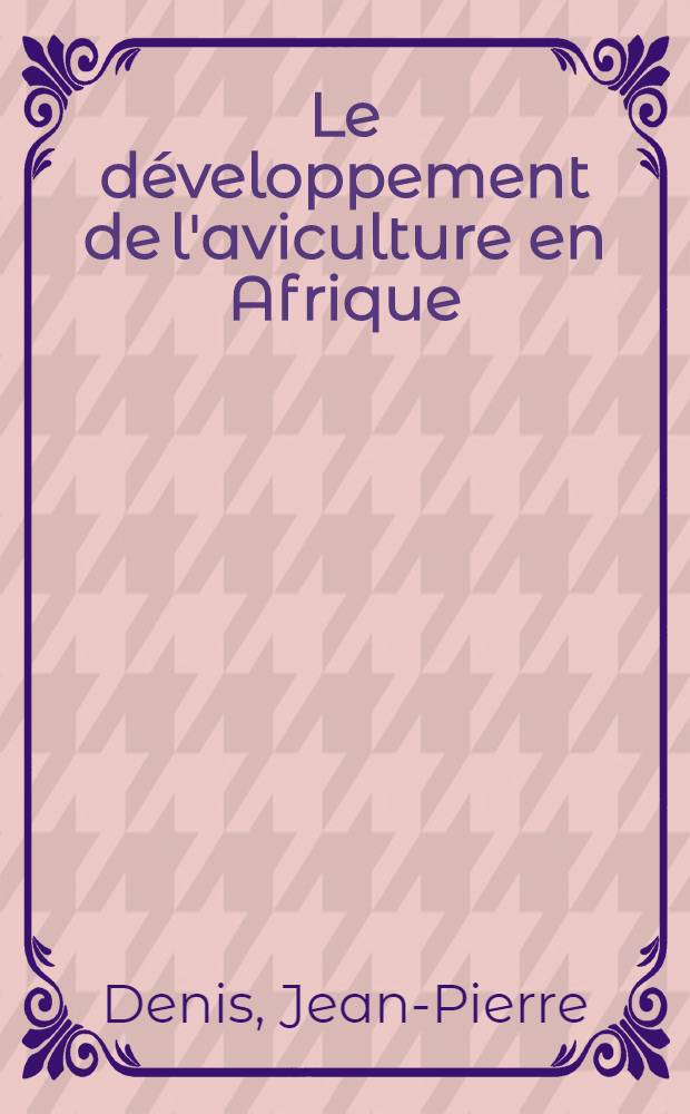 Le d&eacute;veloppement de l'aviculture en Afrique : Principaux probl&egrave;mes pos&eacute;s : Th&egrave;se ..