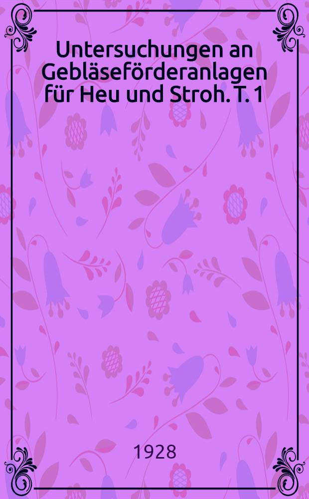 Untersuchungen an Gebläseförderanlagen für Heu und Stroh. T. 1
