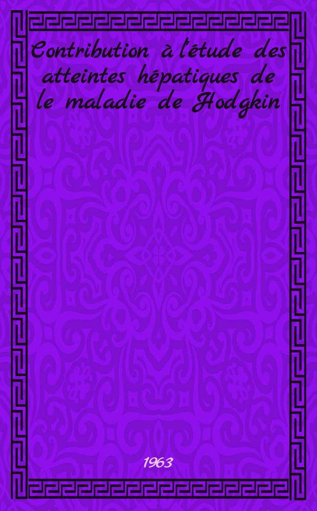 Contribution &agrave; l'&eacute;tude des atteintes h&eacute;patiques de le maladie de Hodgkin : Th&egrave;se ..