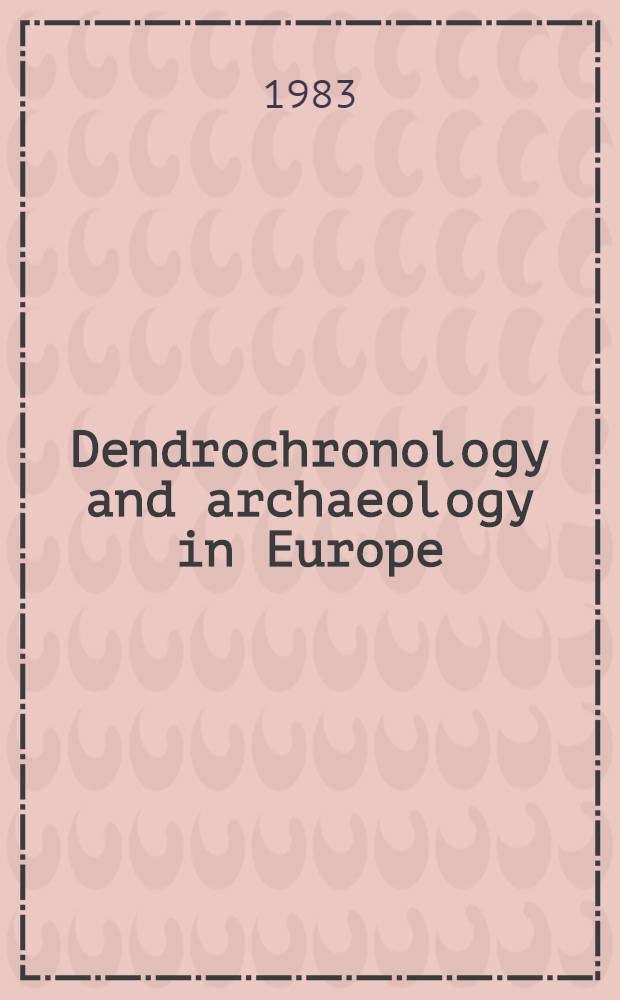 Dendrochronology and archaeology in Europe : Proc. of a Workshop of the Europ. sci. foundation (ESF), held in Hamburg Apr. 28-30, 1982