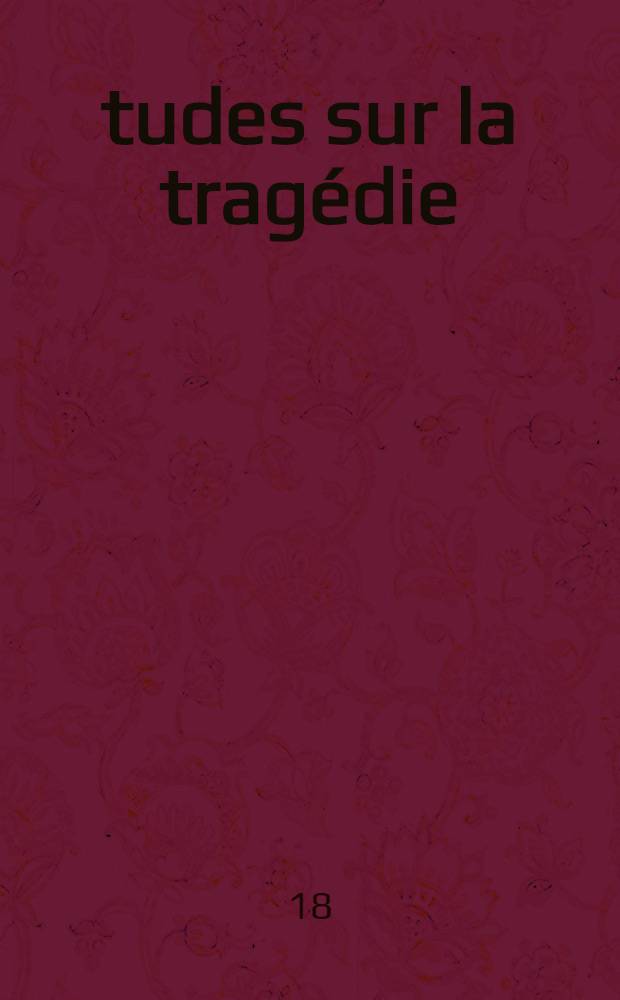 Études sur la tragédie : L'honnête homme à la cour dans Corneille et dans Racine : Les hardiesses de Campistron : La tragédie française en Italie et la tragédie italienne en France aux XVIII-e et XIX-e siècles : Le drame historique contemporain en France et en Italie