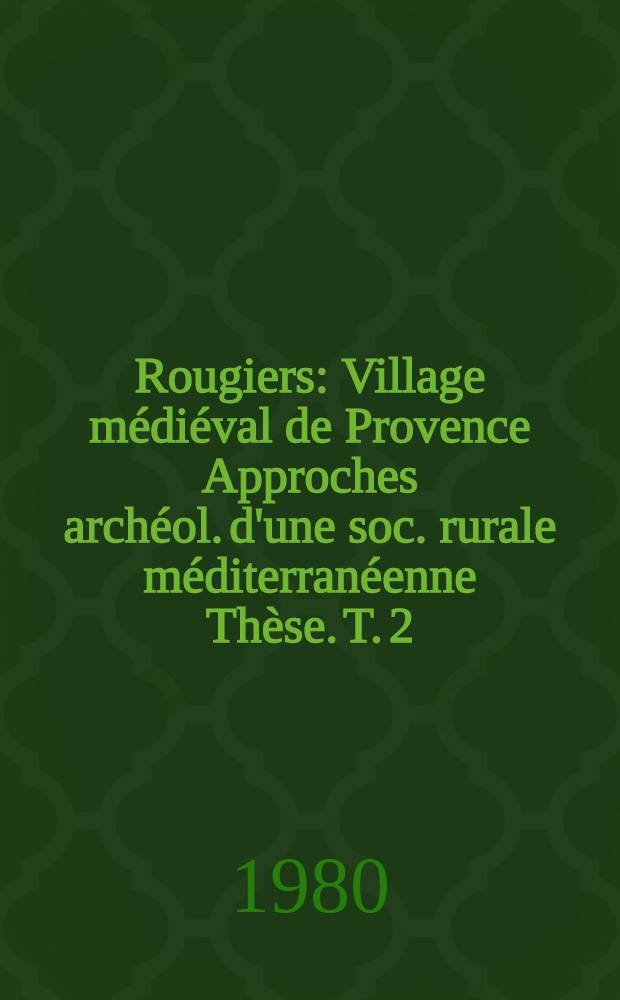 Rougiers : Village médiéval de Provence Approches archéol. d'une soc. rurale méditerranéenne Thèse. T. 2