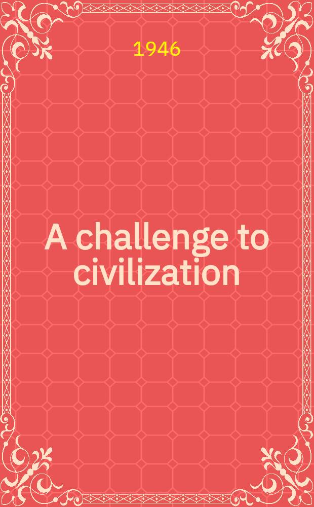 A challenge to civilization : A pamphlet dedicated to the cause of Armenia, revealing the intrigue on Turkey's borders, a. the result of Armenia's status in the USSR