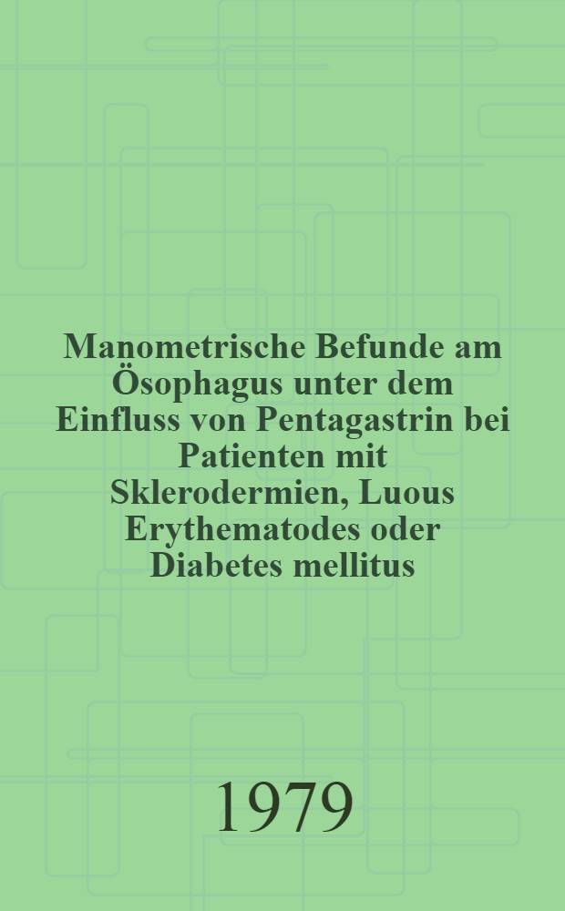 Manometrische Befunde am Ösophagus unter dem Einfluss von Pentagastrin bei Patienten mit Sklerodermien, Luous Erythematodes oder Diabetes mellitus : Inaug.-Diss