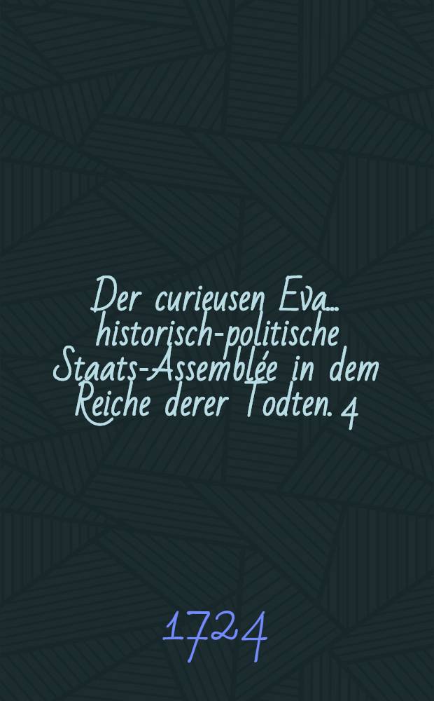 Der curieusen Eva ... historisch-politische Staats-Assemblée in dem Reiche derer Todten. 4 : Darinnen ... Don Rioxodos d*** mit Erzehlung seines ... Lebens-Lauffes fortfähret, ... der Printz Don Michael ... kurtzen Bericht abstattet