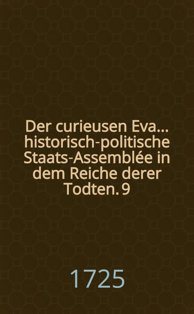 Der curieusen Eva ... historisch-politische Staats-Assemblée in dem Reiche derer Todten. 9 : In welcher der russische Kayser Peter Alexiewicz die Erzehlung seines ... Lebens ... continuiret