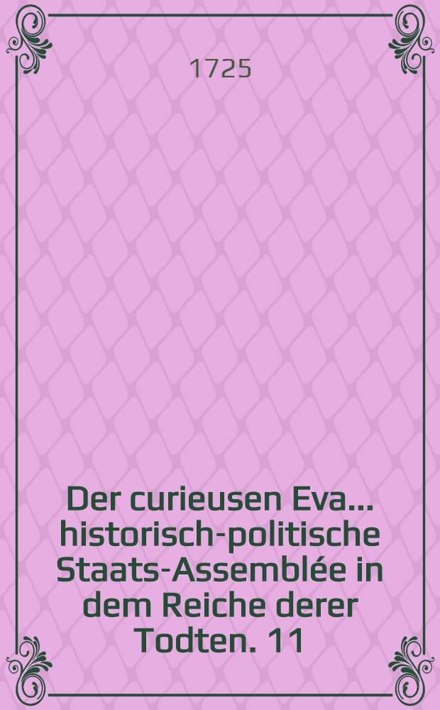 Der curieusen Eva ... historisch-politische Staats-Assemblée in dem Reiche derer Todten. 11 : In welcher der russische Kayser Peter Alexiewicz die Erzehlung seines ... Lebens ... continuiret