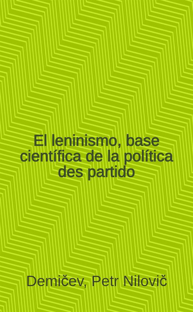 El leninismo, base científica de la política des partido : Informe pronunciado por P. N. Démichev en el acto solemne con motivo de los 95 años del natalicio de V. I. Lenin