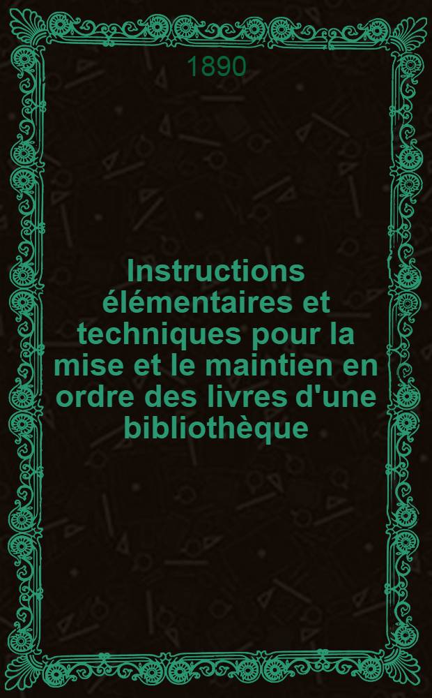 Instructions &eacute;l&eacute;mentaires et techniques pour la mise et le maintien en ordre des livres d'une biblioth&egrave;que