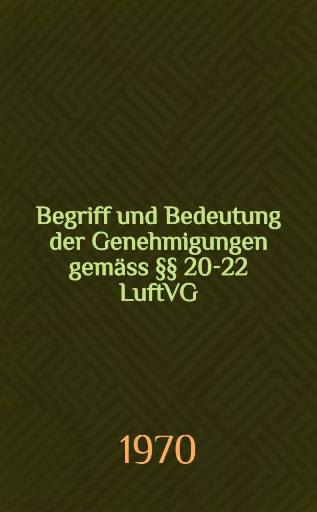Begriff und Bedeutung der Genehmigungen gemäss §§ 20-22 LuftVG : Inaug.-Diss. ... der ... Rechtswissenschaftlichen Fakultät der Univ. zu Köln