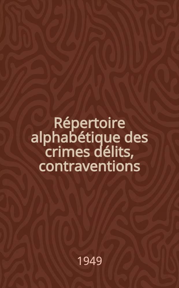Répertoire alphabétique des crimes délits, contraventions : Arrêté au 15 avril 1949. T. 1 : Crimes