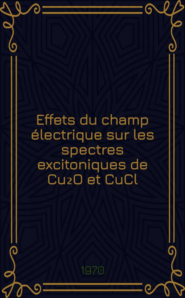 Effets du champ &eacute;lectrique sur les spectres excitoniques de Cu₂O et CuCl : Th&egrave;se pr&eacute;s. &agrave; la Fac. des sciences de l'Univ. de Strasbourg