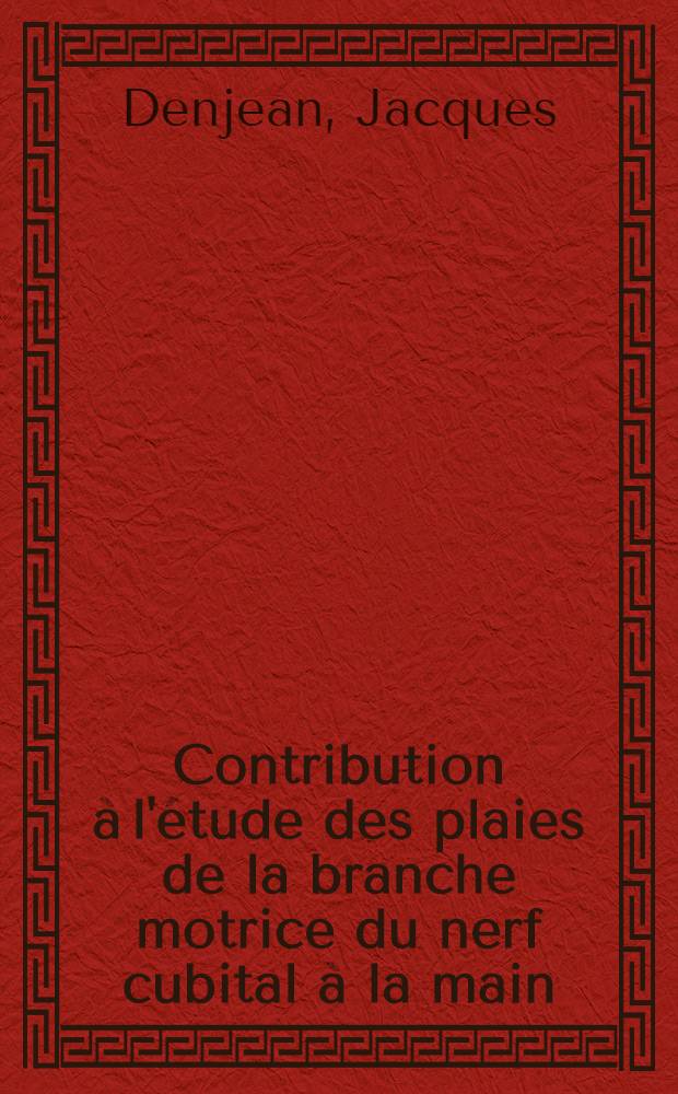Contribution à l'étude des plaies de la branche motrice du nerf cubital à la main : Thèse pour le doctorat en méd., présentée ..
