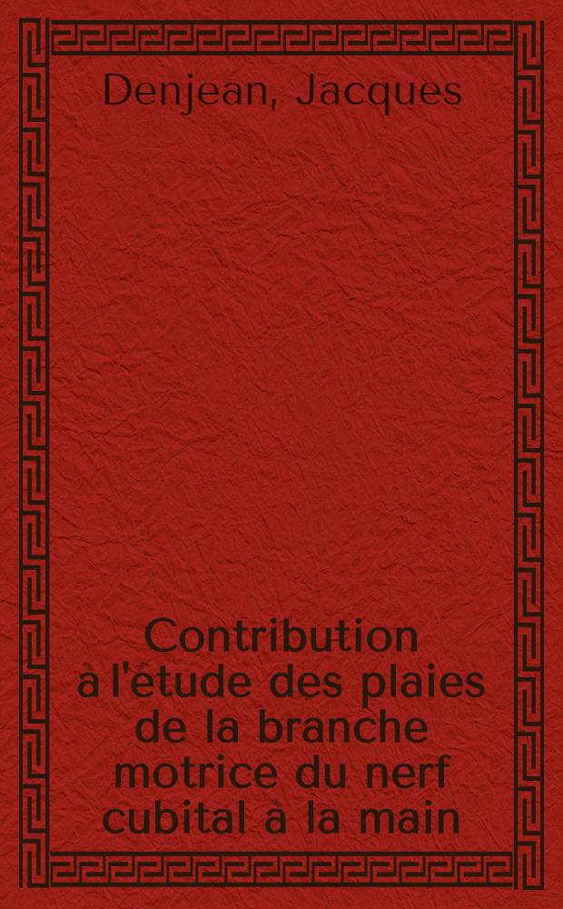 Contribution à l'étude des plaies de la branche motrice du nerf cubital à la main : Thèse pour le doctorat en méd., présentée ..