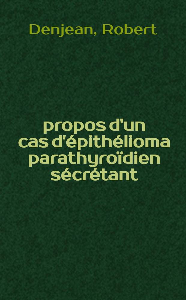 À propos d'un cas d'épithélioma parathyroïdien sécrétant : Thèse ..