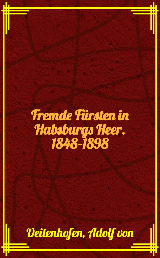 Fremde Fürsten in Habsburgs Heer. 1848-1898 : Mit 19 Portr
