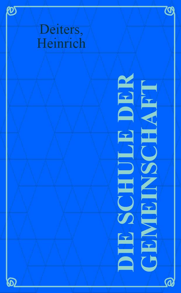Die Schule der Gemeinschaft : Im Auftrage des Zentralinstituts für Erziehung und Unterricht
