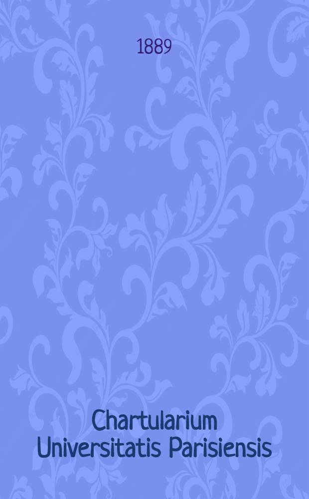Chartularium Universitatis Parisiensis : Sub a uspiciis Consilii generalis Facultatum Parisiensium. T. 1 : Abanno 1200 usque ad annum 1286