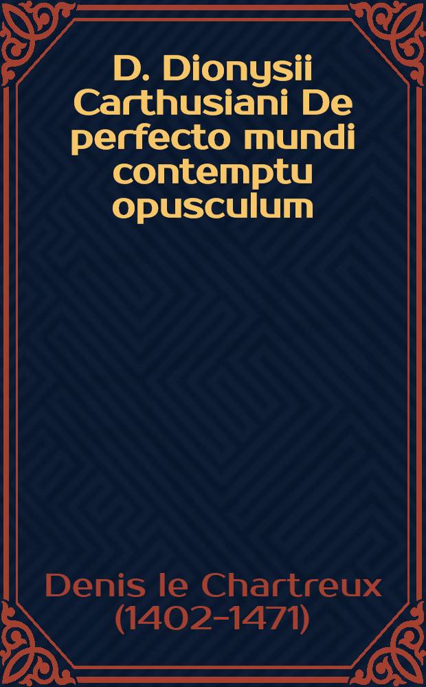 D. Dionysii Carthusiani De perfecto mundi contemptu opusculum