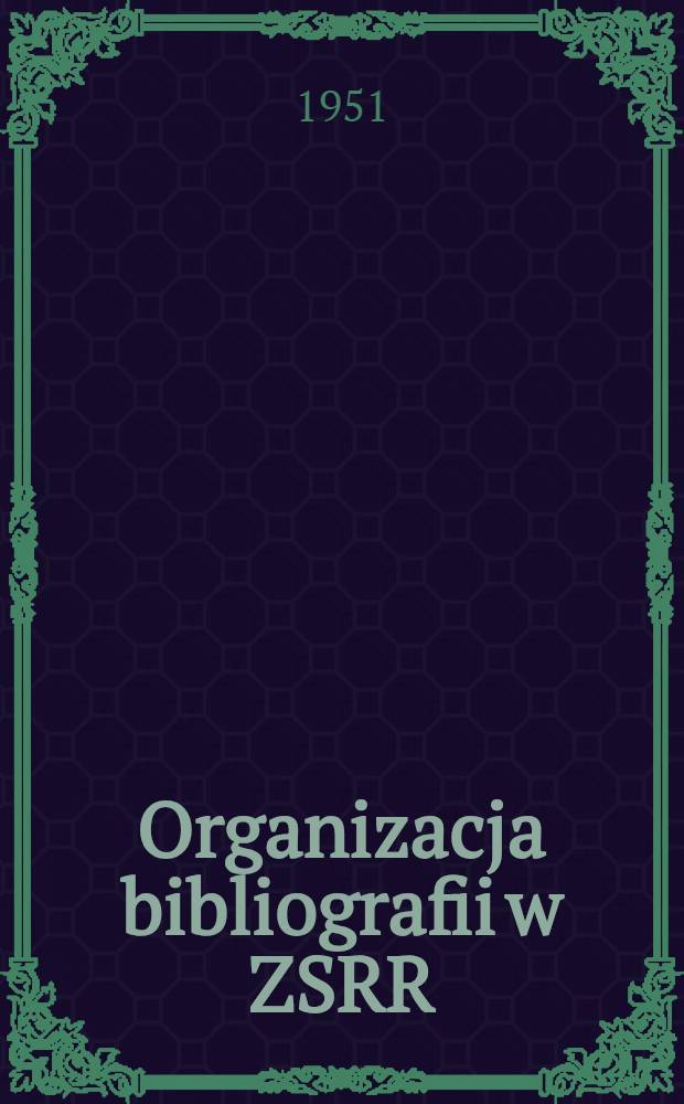 Organizacja bibliografii w ZSRR : Tłumaczenie z rosyjskiego 3. rozdziału ksiązki Deniśewa pt. Obszczaja bibliografija. 2-e pererabotannoe izd. M. 1947