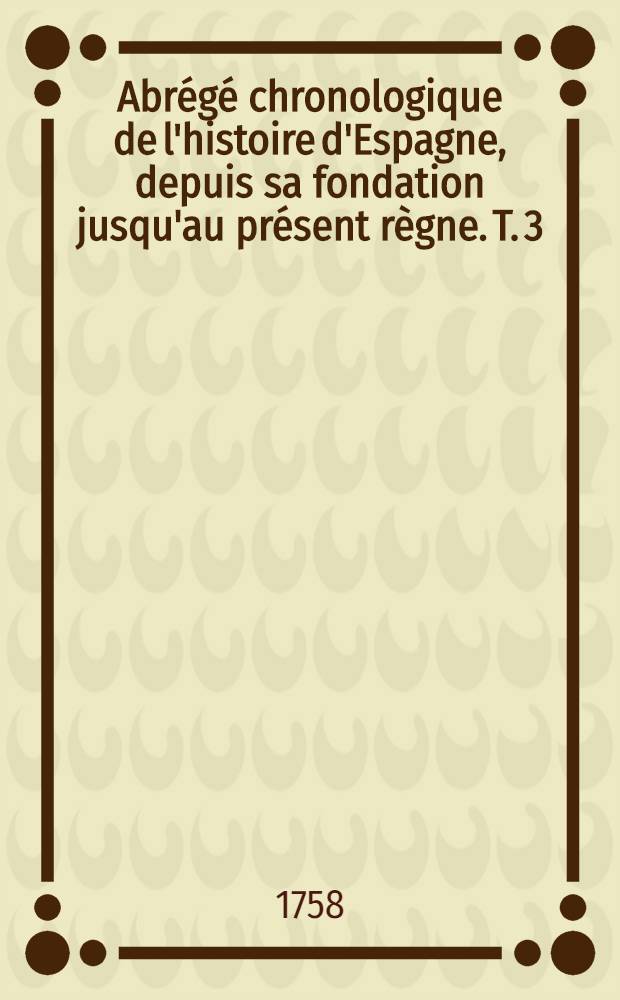 Abrégé chronologique de l'histoire d'Espagne, depuis sa fondation jusqu'au présent règne. T. 3