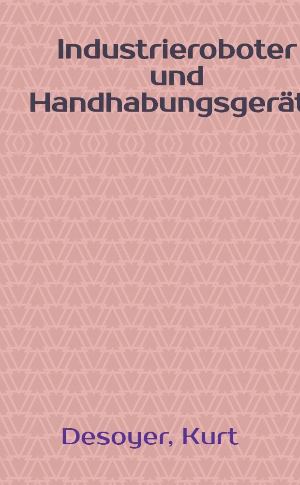 Industrieroboter und Handhabungsgeräte : Aufbau, Einsatz, Dynamik, Modelbildung u. Regelung